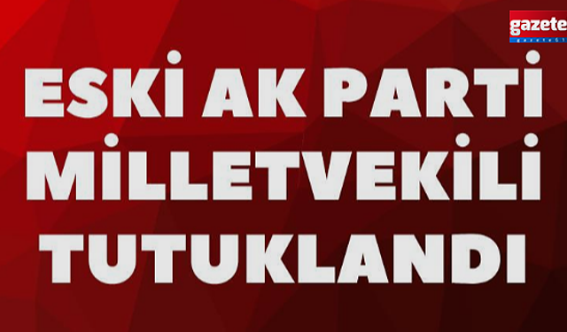 Eski AK Parti Milletvekili Tutuklandı