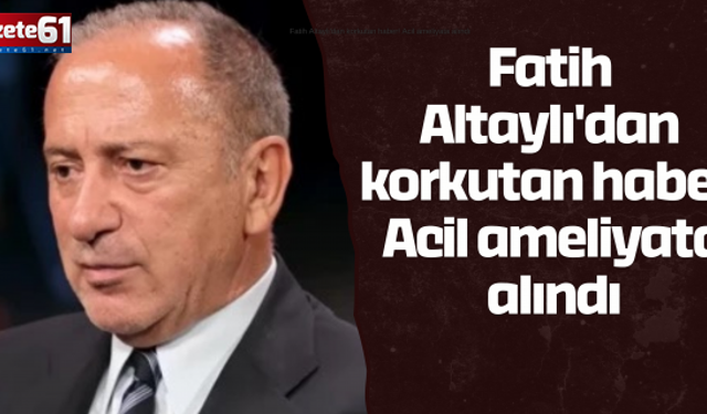 Fatih Altaylı'dan korkutan haber! Acil ameliyata alındı Fatih  Altaylı'dan  korkutan haber!  Acil ameliyata  alındı