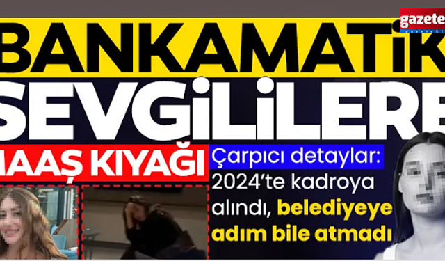 Bankamatik sevgililerine maaş kıyağı: Belediyeye hiç gitmemişler...