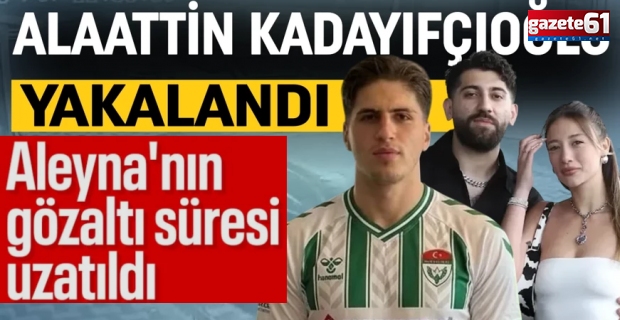 Futbolcunun katil zanlısı Alaatin Kadayıfçıoğlu yakalandı!Aleyna Kalaycıoğlu için ek gözaltı!
