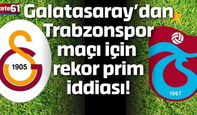 Galatasaray’dan Trabzonspor maçı için rekor prim iddiası!