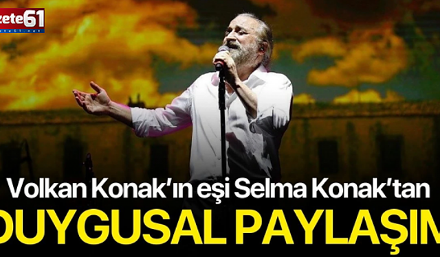 Volkan Konak'ın eşi Selma Konak’tan duygusal paylaşım: “Seni Çok Özledim”