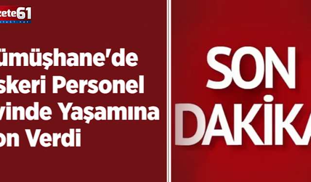 Gümüşhane'de Askeri Personel Evinde Yaşamına Son Verdi