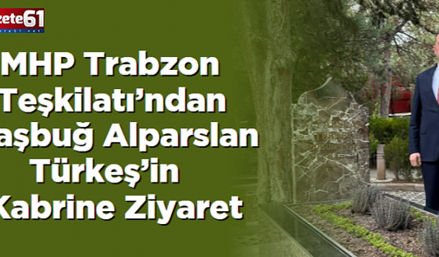MHP Trabzon Teşkilatı’ndan Başbuğ Alparslan Türkeş’in Kabrine Ziyaret
