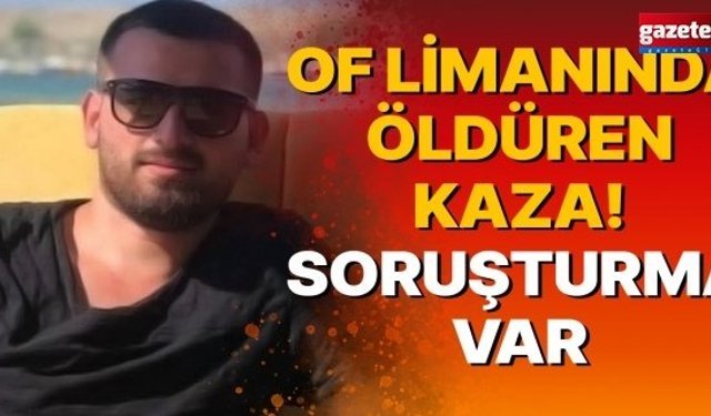 Of Limanında öldüren kaza! SORUŞTURMA VAR