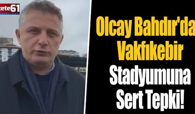 Olcay Bahdır'dan Vakfıkebir Stadyumuna Sert Tepki!