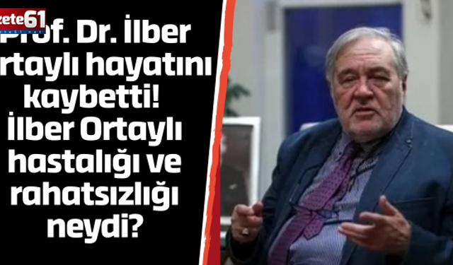 Prof. Dr. İlber Ortaylı hayatını kaybetti! İlber Ortaylı hastalığı ve rahatsızlığı neydi?