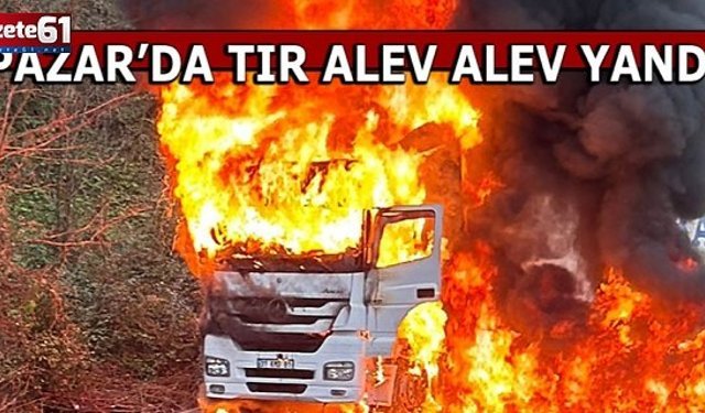 RİZE PAZAR'DA TIR YANDI!