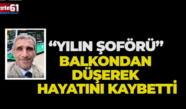 Rize’de acı olay: “Yılın Şoförü” balkondan düşerek hayatını kaybetti