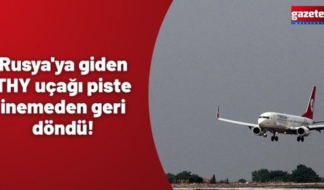 Rusya'ya giden THY uçağı piste inemeden geri döndü!