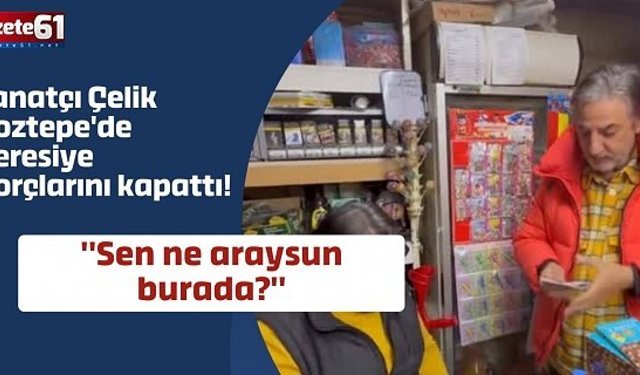 Sanatçı Çelik Trabzon'da veresiye borçlarını kapattı! "Sen ne araysun burada?"