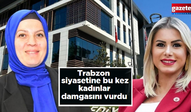 Trabzon siyasetinde kadınlar erkekleri örnek aldı!