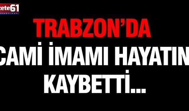 Trabzon’da cami imamı hayatını kaybetti...
