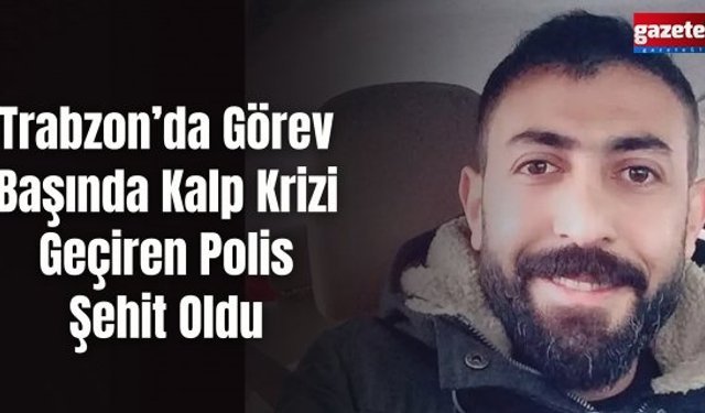 Trabzon’da Görev Başında Kalp Krizi Geçiren Polis Şehit Oldu
