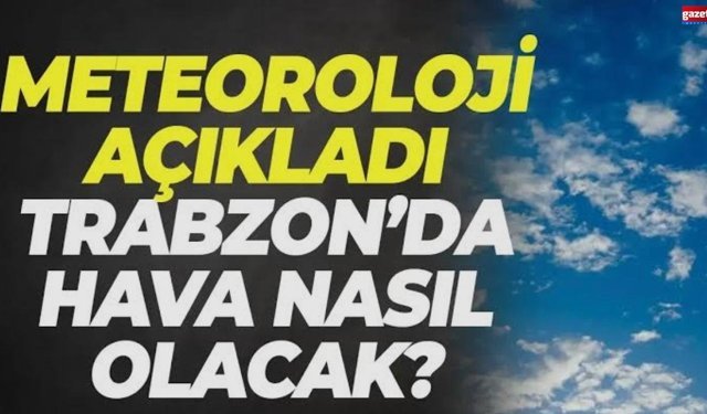 Trabzon’da Hava Nasıl Olacak? Meteoroloji Açıkladı