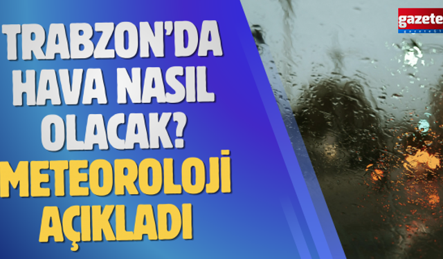 Trabzon’da hava nasıl olacak? Meteoroloji açıkladı