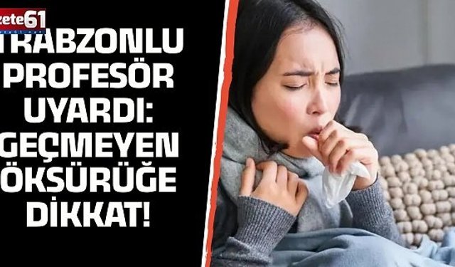 Trabzonlu profesör uyardı: Geçmeyen öksürüğe dikkat!