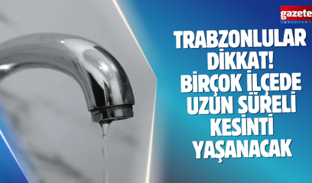 Trabzonlular dikkat! Birçok ilçede uzun süreli kesinti yaşanacak