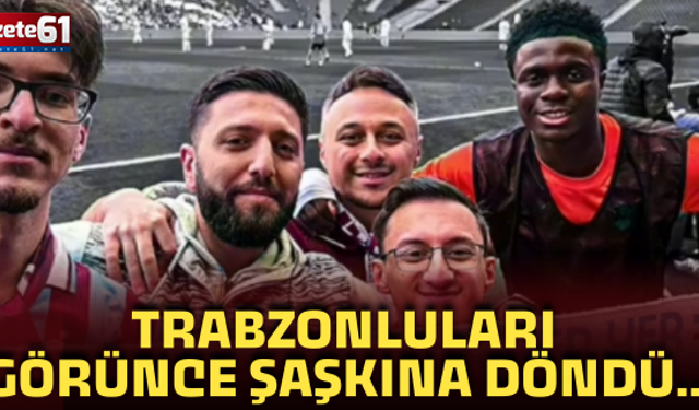 Trabzonluları görünce şaşkına döndü..