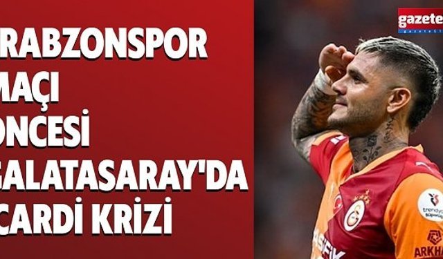 Trabzonspor maçı öncesi Galatasaray'da İcardi krizi