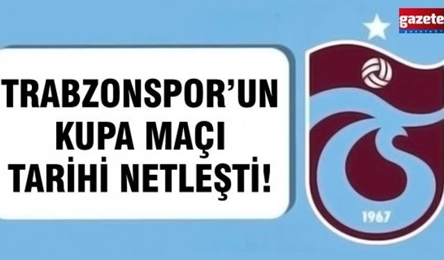 Trabzonspor’un Kupa Maçı Tarihi Netleşti!