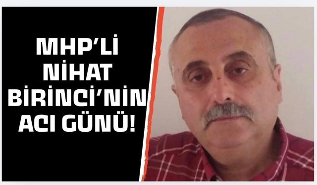 MHP'li Nihat Birinci’nin acı günü