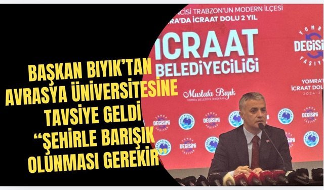 Başkan Bıyık’tan Avrasya Üniversitesi'ne Uyarı, "Şehirle barışık olunması gerekir"