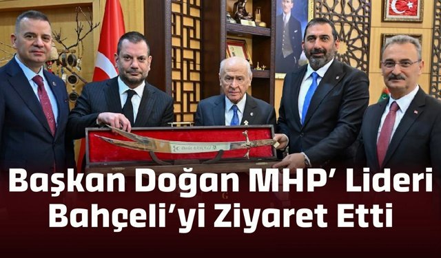 Başkan Ertuğrul Doğan, MHP Genel Başkanı Devlet Bahçeli’yi Ziyaret Etti
