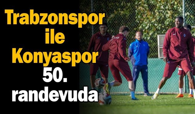 Trabzonspor ile Konyaspor 50. randevuda