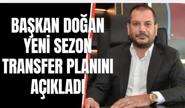 Başkan Ertuğrul Doğan, yeni sezon transfer planını açıkladı...