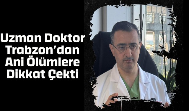 Uzman doktor Trabzon'dan ani ölümlere dikkat çekti
