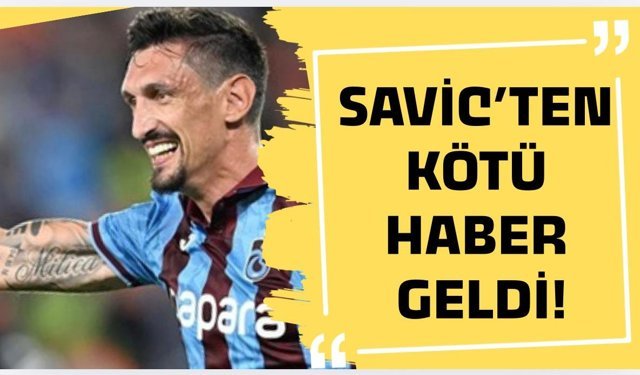 Stefan Savic’ten kötü haber geldi!