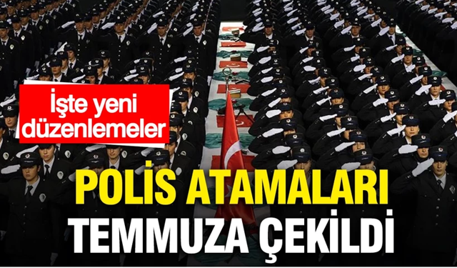 Polis atamaları temmuza çekiliyor!