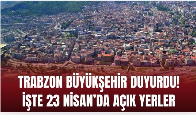Büyükşehir duyurdu! Trabzon’da 23 Nisan’da açık ve kapalı yerler açıklandı