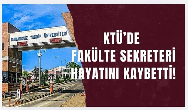 KTÜ'de Fakülte Sekreteri hayatını kaybetti
