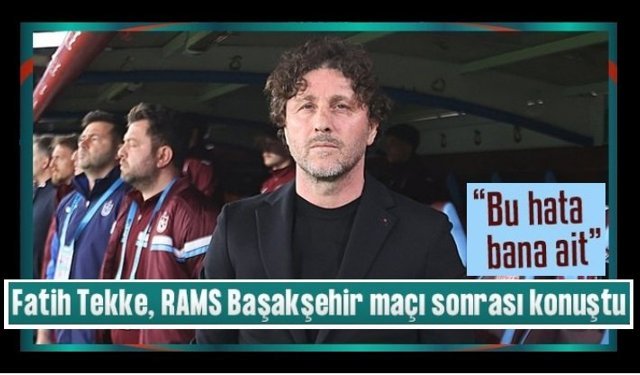 Trabzonspor'da Fatih Tekke: Bu hata bana ait!