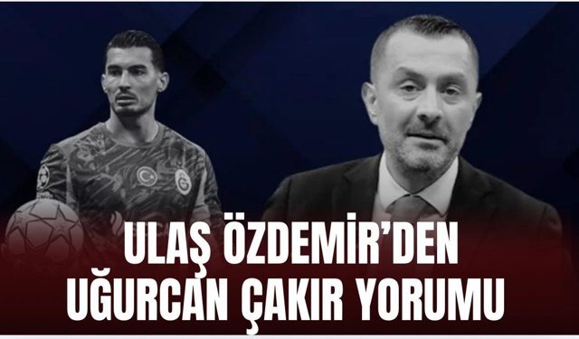 Ulaş Özdemir’den Uğurcan için flaş yorum!