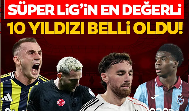 Süper Lig’in en değerli 10 futbolcusu belli oldu!