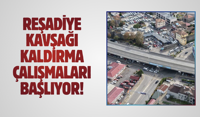 Reşadiye Kavşağı kaldırma çalışmaları başlıyor!