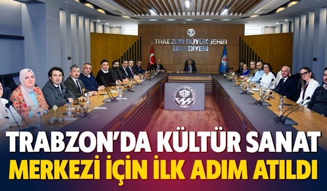 Trabzon’da Kültür Sanat Merkezi İçin İlk Adım Atıldı