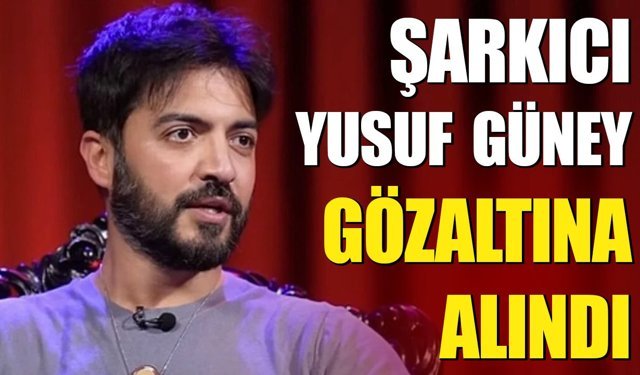 Şarkıcı Yusuf  Güney Gözaltına Alındı