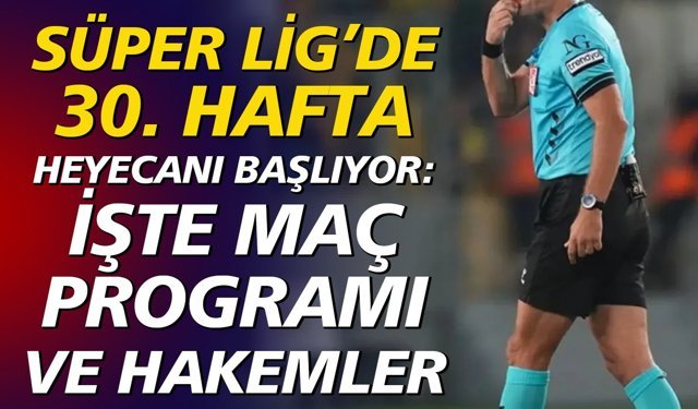 Süper Lig’de 30. Hafta Heyecanı Başlıyor: İşte Maç Programı ve Hakemler