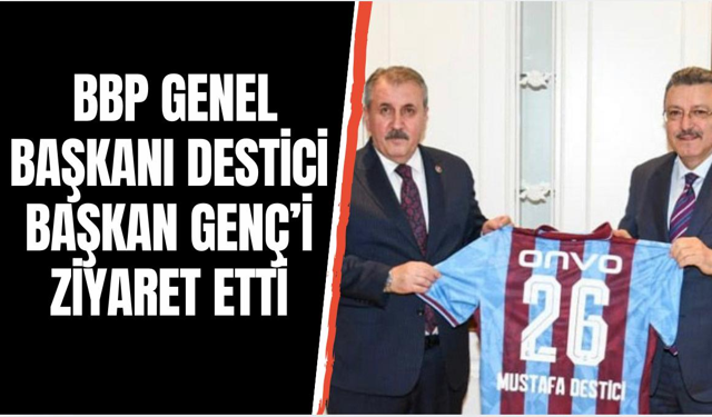 BBP Lideri Mustafa Destici Trabzon’da Başkan Genç’i Ziyaret Etti