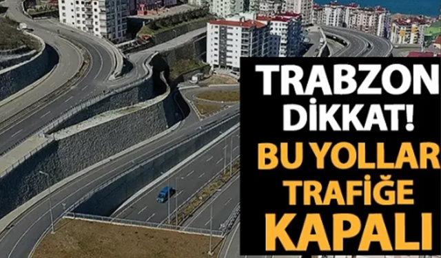 Trabzon'da bazı yollar trafiğe kapanıyor!