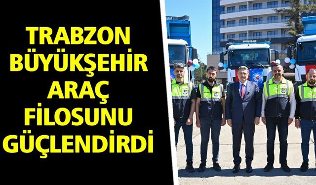 Trabzon Büyükşehir Araç Filosunu Güçlendirdi