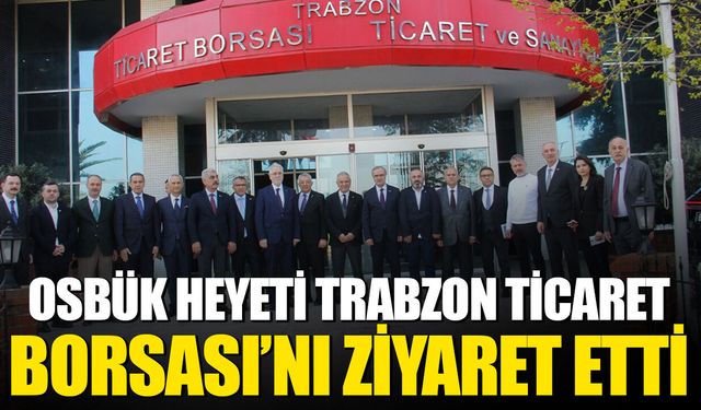 OSBÜK Heyeti Trabzon Ticaret Borsası’nı Ziyaret Etti