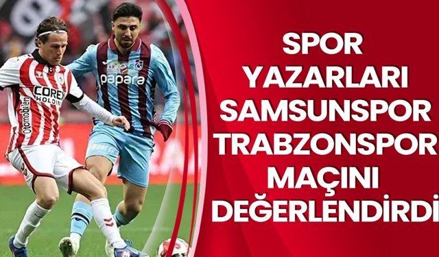 Spor yazarları Samsunspor–Trabzonspor maçını değerlendirdi