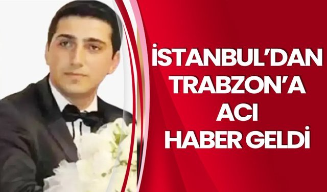 İstanbul’dan Trabzon’a acı haber geldi