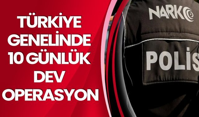 Türkiye Genelinde 10 Günlük Dev Operasyon