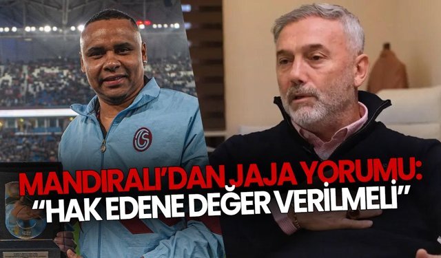 Mandıralı’dan Jaja Yorumu: “Hak Edene Değer Verilmeli”